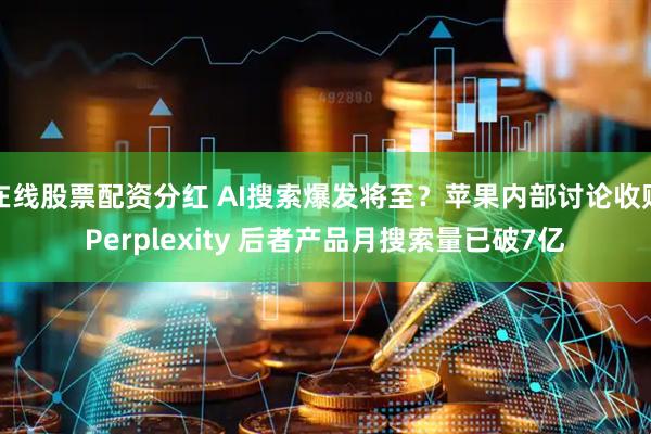 在线股票配资分红 AI搜索爆发将至？苹果内部讨论收购Perplexity 后者产品月搜索量已破7亿