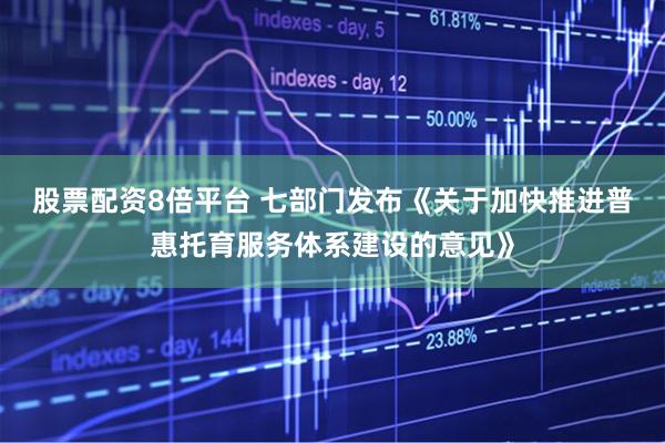 股票配资8倍平台 七部门发布《关于加快推进普惠托育服务体系建设的意见》