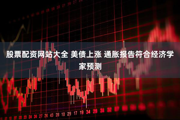 股票配资网站大全 美债上涨 通胀报告符合经济学家预测