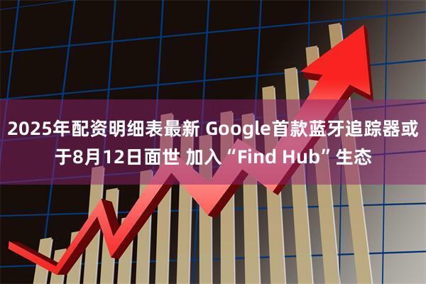 2025年配资明细表最新 Google首款蓝牙追踪器或于8月12日面世 加入“Find Hub”生态